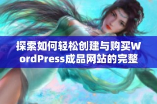 探索如何轻松创建与购买WordPress成品网站的完整指南