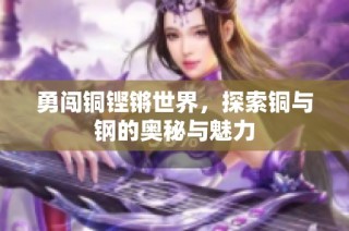 勇闯铜铿锵世界，探索铜与钢的奥秘与魅力