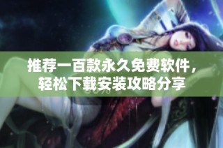推荐一百款永久免费软件，轻松下载安装攻略分享