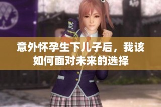 意外怀孕生下儿子后，我该如何面对未来的选择