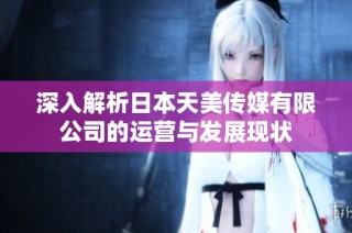 深入解析日本天美传媒有限公司的运营与发展现状