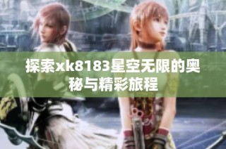 探索xk8183星空无限的奥秘与精彩旅程