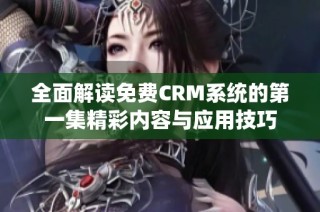 全面解读免费CRM系统的第一集精彩内容与应用技巧
