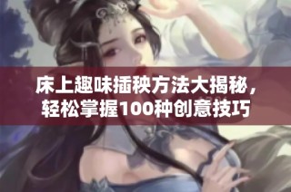 床上趣味插秧方法大揭秘，轻松掌握100种创意技巧