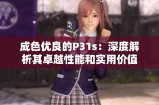 成色优良的P31s：深度解析其卓越性能和实用价值