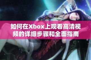 如何在Xbox上观看高清视频的详细步骤和全面指南