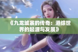 《九龙城寨的传奇：港综世界的起源与发展》