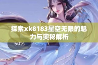 探索xk8183星空无限的魅力与奥秘解析