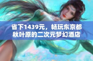 省下1439元，畅玩东京都秋叶原的二次元梦幻酒店
