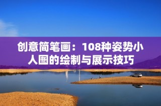创意简笔画：108种姿势小人图的绘制与展示技巧