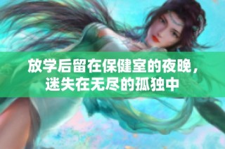 放学后留在保健室的夜晚，迷失在无尽的孤独中