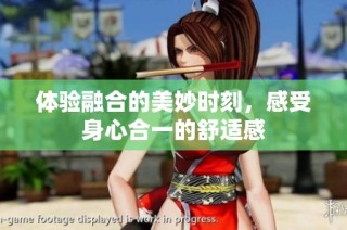 体验融合的美妙时刻，感受身心合一的舒适感