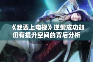 《我要上电视》逆袭成功却仍有提升空间的背后分析