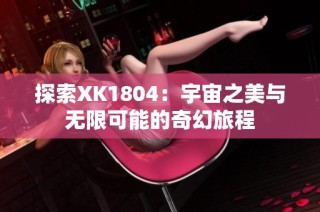 探索XK1804：宇宙之美与无限可能的奇幻旅程