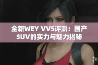 全新WEY VV5评测：国产SUV的实力与魅力揭秘