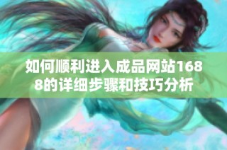 如何顺利进入成品网站1688的详细步骤和技巧分析