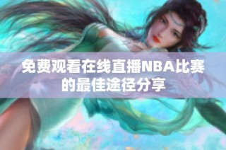 免费观看在线直播NBA比赛的最佳途径分享