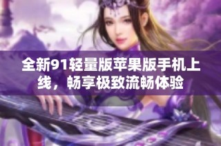 全新91轻量版苹果版手机上线，畅享极致流畅体验