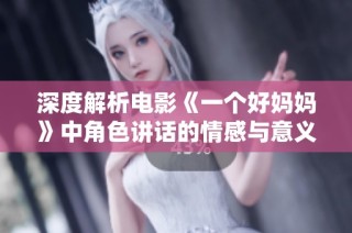 深度解析电影《一个好妈妈》中角色讲话的情感与意义
