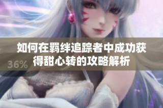 如何在羁绊追踪者中成功获得甜心转的攻略解析
