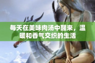 每天在美味肉汤中醒来，温暖和香气交织的生活
