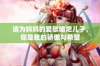 请为妈妈的爱歌唱吧儿子，你是我的骄傲与希望