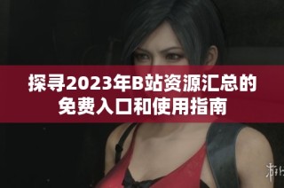 探寻2023年B站资源汇总的免费入口和使用指南