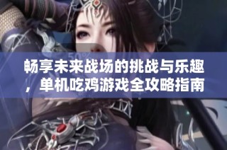 畅享未来战场的挑战与乐趣，单机吃鸡游戏全攻略指南