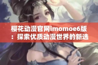 樱花动漫官网imomoe6版：探索优质动漫世界的新选择