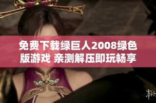 免费下载绿巨人2008绿色版游戏 亲测解压即玩畅享乐趣