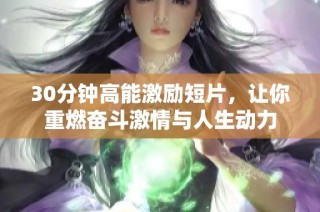 30分钟高能激励短片，让你重燃奋斗激情与人生动力
