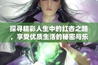 探寻精彩人生中的红杏之路，享受优质生活的秘密与乐趣