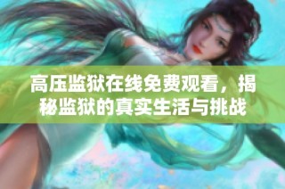 高压监狱在线免费观看，揭秘监狱的真实生活与挑战