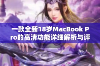 一款全新18岁MacBook Pro的高清功能详细解析与评测
