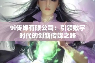9i传媒有限公司：引领数字时代的创新传媒之路
