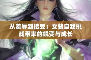 从羞辱到接受：女装自我挑战带来的蜕变与成长