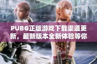 PUBG正版游戏下载渠道更新，最新版本全新体验等你来尝试