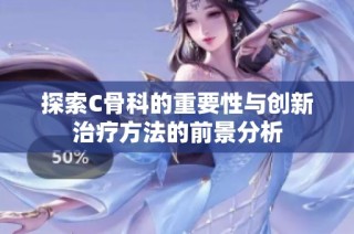 探索C骨科的重要性与创新治疗方法的前景分析