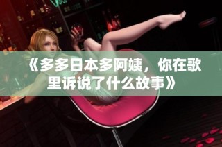 《多多日本多阿姨，你在歌里诉说了什么故事》