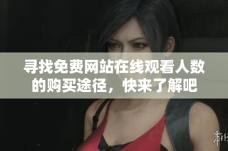 寻找免费网站在线观看人数的购买途径，快来了解吧