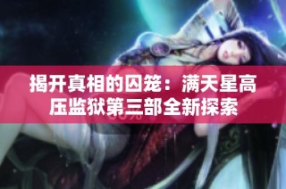 揭开真相的囚笼：满天星高压监狱第三部全新探索