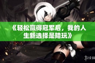 《轻松赢得冠军后，我的人生新选择是陪玩》