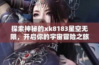 探索神秘的xk8183星空无限，开启你的宇宙冒险之旅
