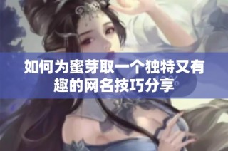 如何为蜜芽取一个独特又有趣的网名技巧分享