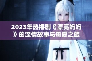 2023年热播剧《漂亮妈妈》的深情故事与母爱之旅