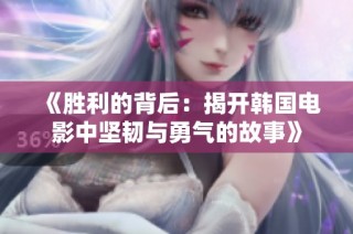 《胜利的背后：揭开韩国电影中坚韧与勇气的故事》
