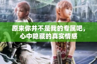 原来你并不是我的专属吧，心中隐藏的真实情感