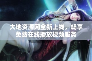 大地资源网全新上线，畅享免费在线播放视频服务