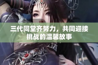 三代同堂齐努力，共同迎接挑战的温馨故事