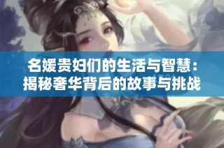 名媛贵妇们的生活与智慧：揭秘奢华背后的故事与挑战